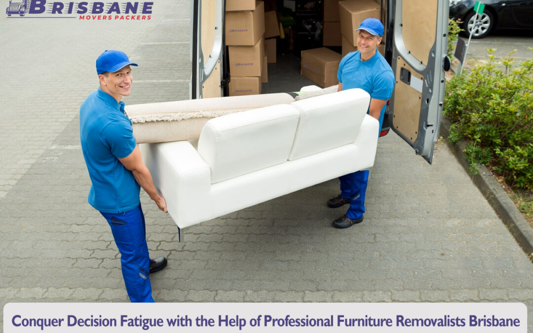 Conquer Decision Fatigue with the Help of Professional Furniture Removalists Brisbane