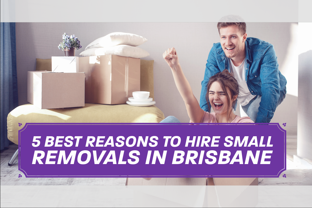 5 Best Reasons to Hire Small Removals in Brisbane