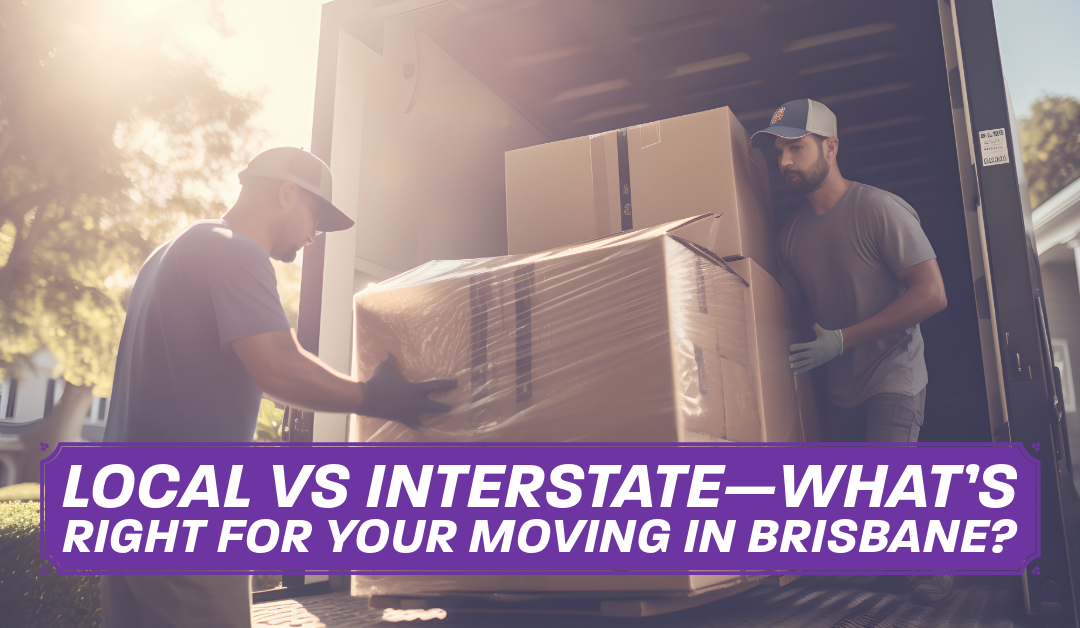 Local vs Interstate—What’s Right for Your Moving in Brisbane?