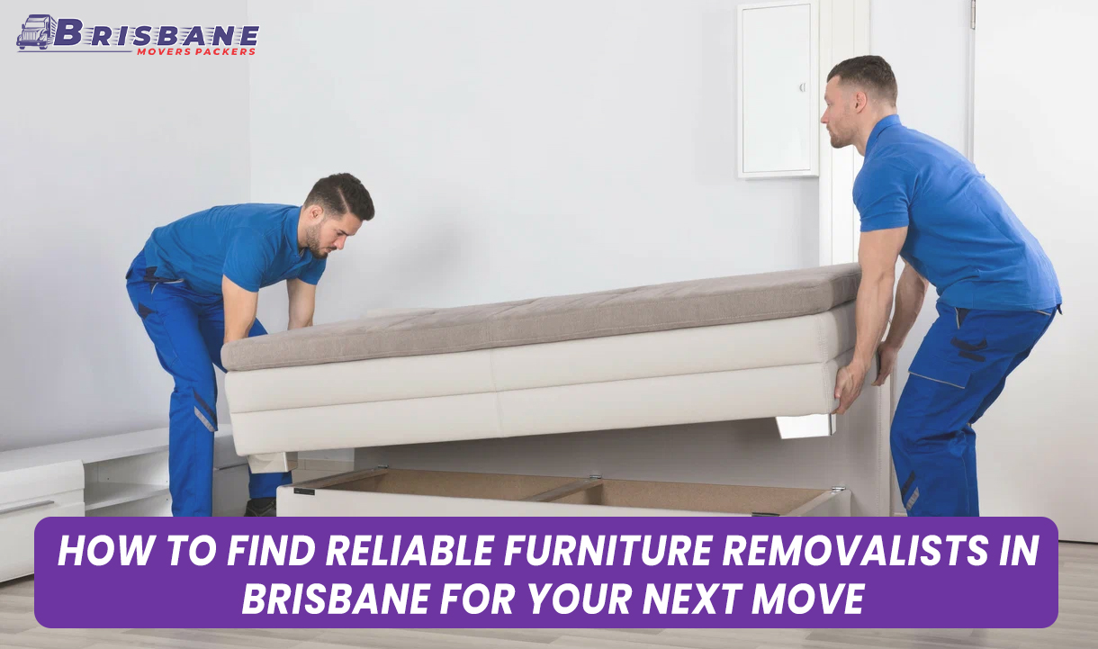 How to Find Reliable Furniture Removalists in Brisbane for Your Next Move