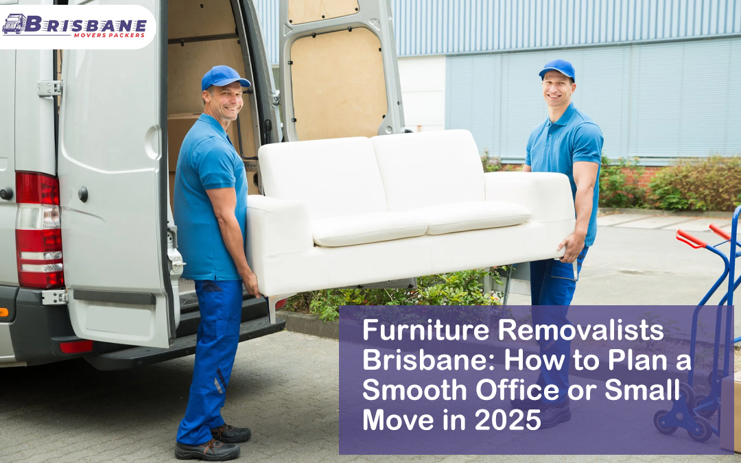 Furniture Removalists Brisbane: How to Plan a Smooth Office or Small Move in 2025